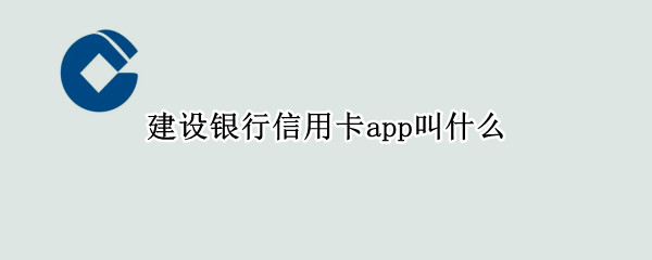 建设银行信用卡app叫什么（建设银行有信用卡app么）