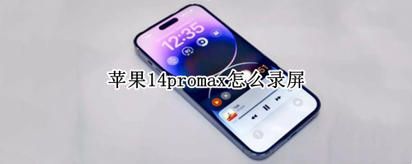 苹果14promax怎么录屏 苹果promax12怎么录屏