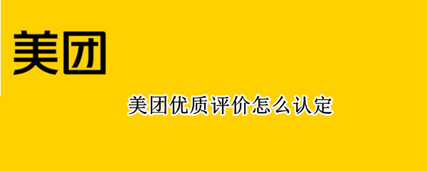 美团优质评价怎么认定 美团评价怎么才能被评为优质评价