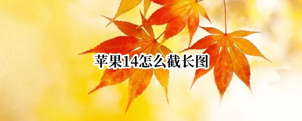 苹果14怎么截长图 苹果13怎么截长图