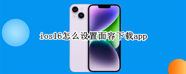 ios16怎么设置面容下载app（ios14怎么开启面容下载）