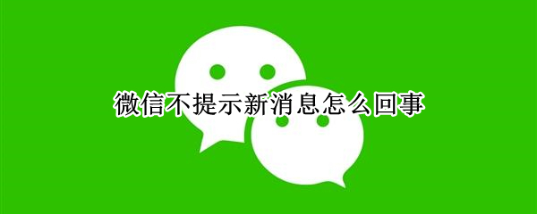 微信不提示新消息怎么回事 微信不提示新消息怎么回事 知乎