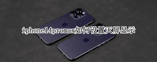 iphone14promax如何设置灭屏显示 苹果12promax灭屏怎么显示时间