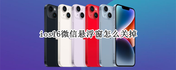 ios16微信悬浮窗怎么关掉 ios14微信悬浮窗怎么设置