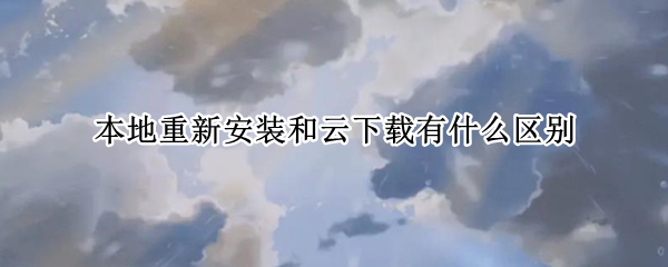 本地重新安装和云下载有什么区别 电脑本地重新安装和云下载有什么区别