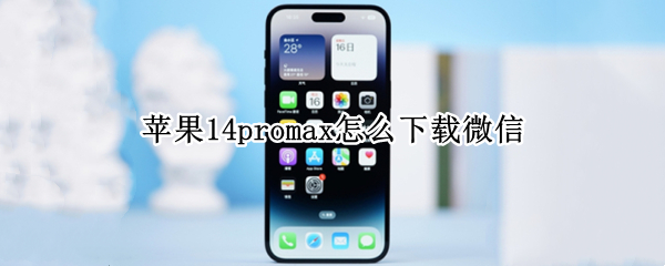 苹果14promax怎么下载微信 苹果11promax怎么下载微信