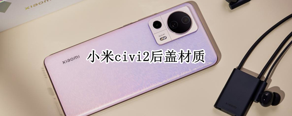 小米civi2后盖材质（小米3后盖材质）