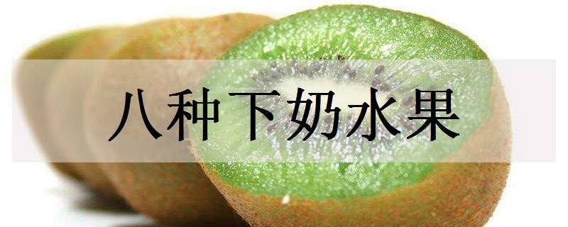 八种下奶水果（八种下奶水果图片）