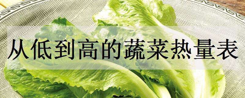 从低到高的蔬菜热量表（从低到高的蔬菜热量表图片）