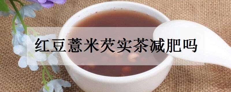 红豆薏米芡实茶减肥吗