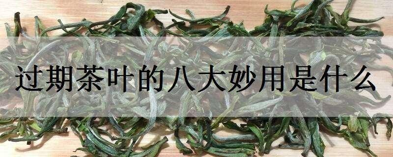 过期茶叶的八大妙用是什么（过期茶叶的八大妙用是什么呢）