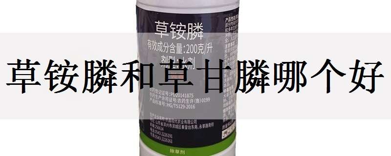 草铵膦和草甘膦哪个好 草铵膦和草甘膦哪个好点