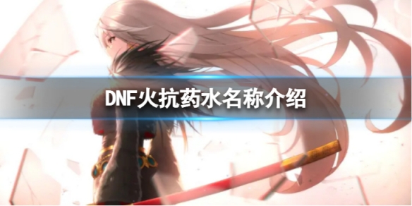 DNF火抗药水叫什么-火抗药水名称介绍 dnf加抗性的药水