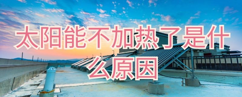 太阳能不加热了是什么原因