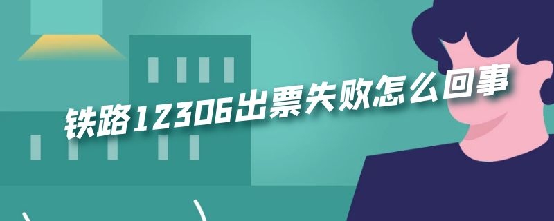 铁路12306出票失败怎么回事