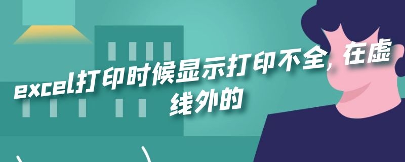 excel打印时候显示打印不全,在虚线外的