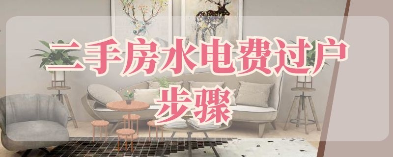 二手房水电费过户步骤（二手房水电过户流程）