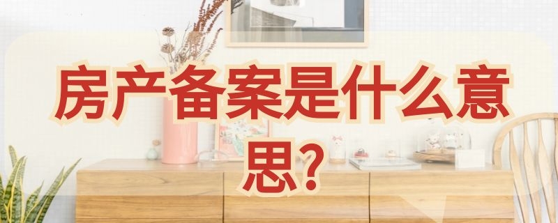 房产备案是什么意思? 房产备案是什么意思啊