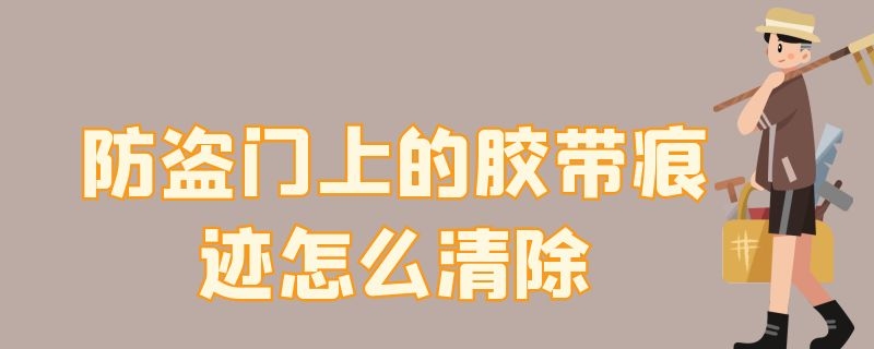 防盗门上的胶带痕迹怎么清除 防盗门上的胶带痕迹怎么清除干净