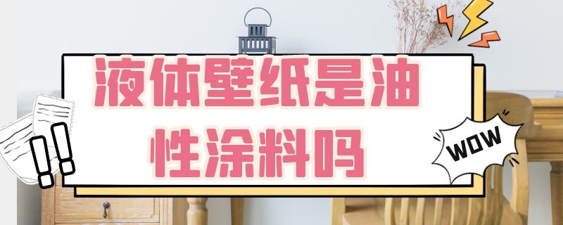 液体壁纸是油性涂料吗 液体壁纸是什么涂料