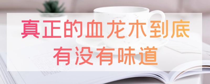 真正的血龙木到底有没有味道 真正的血龙木到底有没有味道啊