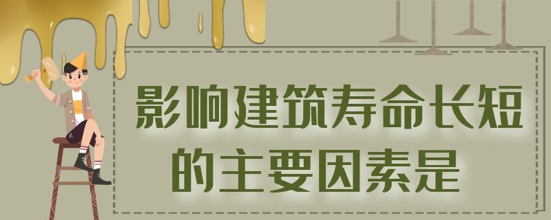 影响建筑寿命长短的主要因素是（影响建筑寿命长短的主要因素是结构构件的选材）