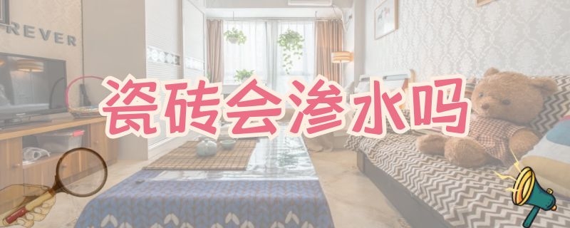 瓷砖会渗水吗（外墙瓷砖会渗水吗）