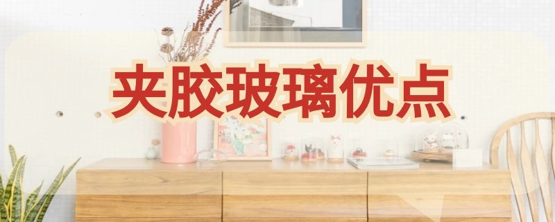 夹胶玻璃优点（钢化夹胶玻璃有什么优点）