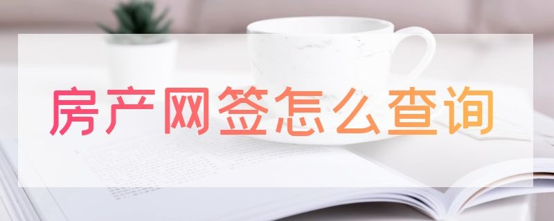 房产网签怎么查询（房产网签怎么查询备案信息）