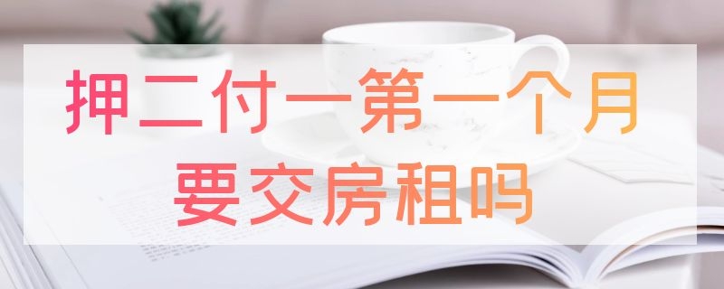 押二付一第一个月要交房租吗（押二付一第一个月要交房租吗如果是最后一天租呢）