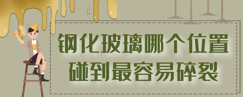 钢化玻璃哪个位置碰到最容易碎裂 钢化玻璃哪个位置碰到最容易碎裂万师傅