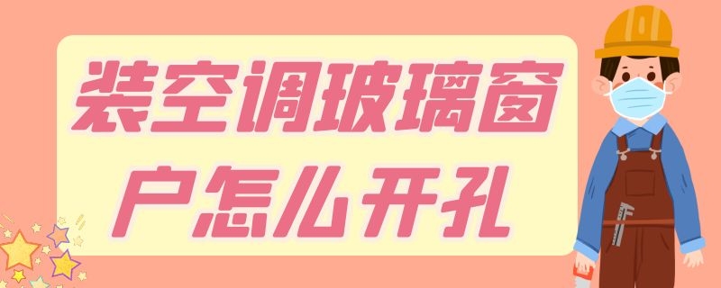 装空调玻璃窗户怎么开孔（装空调玻璃窗户怎么开孔防止玻璃高空坠落）