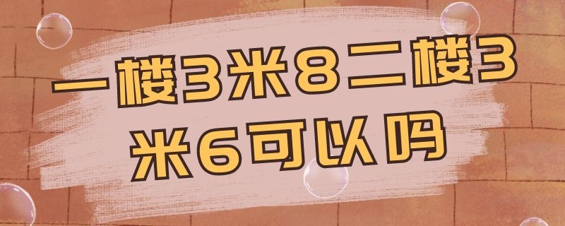 一楼3米8二楼3米6可以吗 一楼3米8二楼3米6可以吗