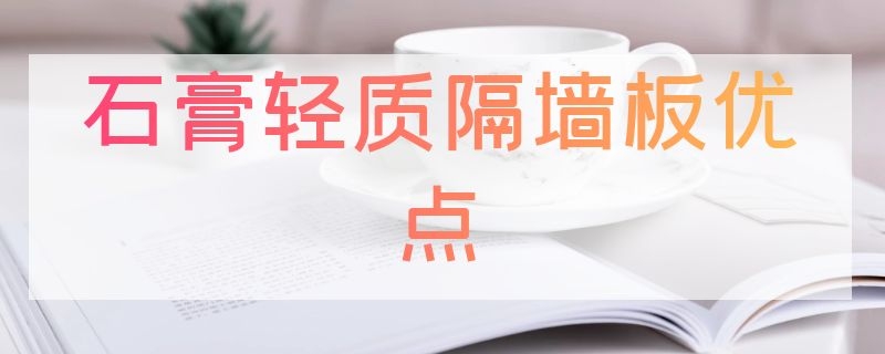 石膏轻质隔墙板优点 轻质隔墙板好还是石膏板好