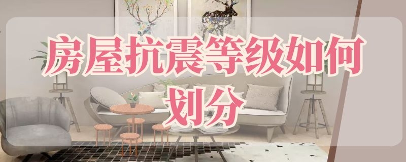 房屋抗震等级如何划分（房屋抗震等级划分标准）