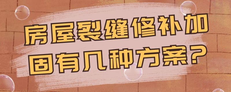 房屋裂缝修补加固有几种方案?（房屋裂缝修补加固有几种方案图）