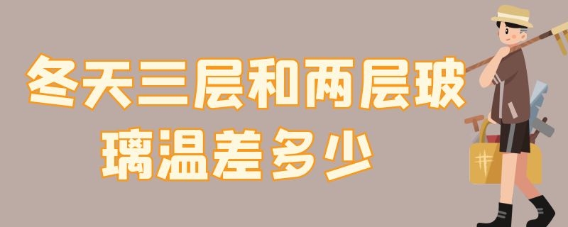 冬天三层和两层玻璃温差多少（冬天三层和两层玻璃温差多少度）