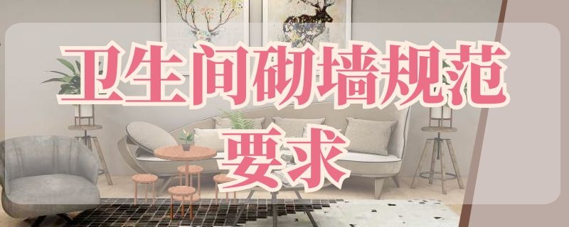 卫生间砌墙规范要求（卫生间砌墙规范要求图片）