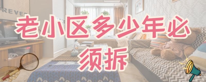 老小区多少年必须拆 老小区多少年了就得拆