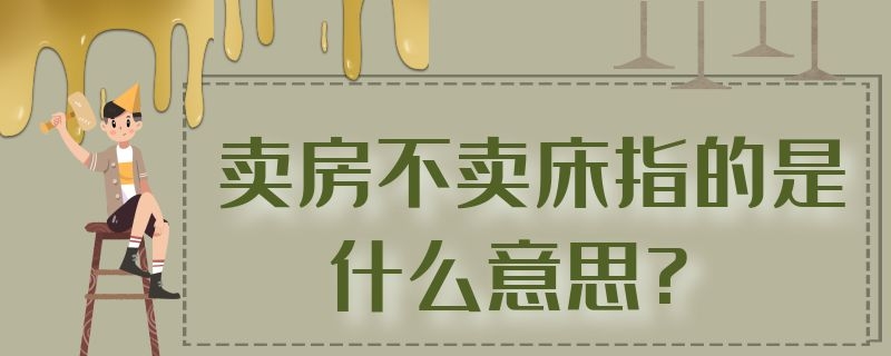 卖房不卖床指的是什么意思? 卖房不卖床指的是什么意思
