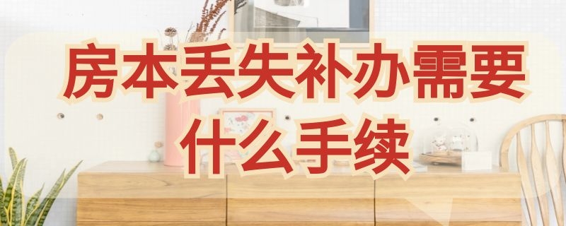 房本丢失补办需要什么手续 房本丢失去哪补办