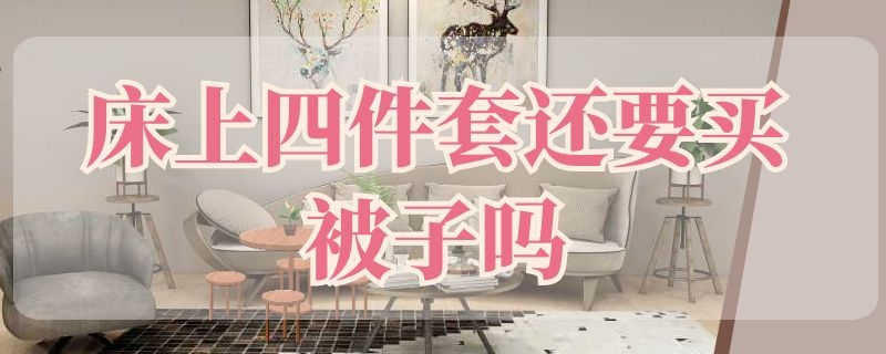 床上四件套还要买被子吗 床上四件套还要买被子吗知乎