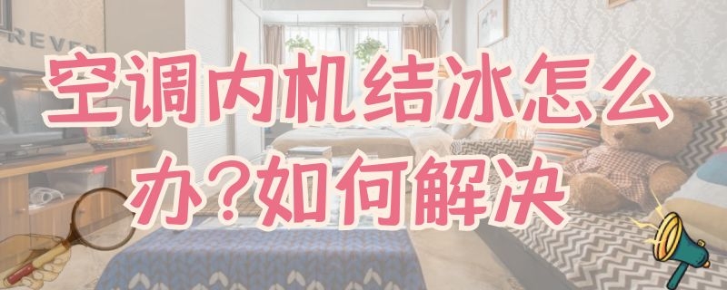 空调内机结冰怎么办?如何解决（空调内机结冰怎么办?如何解决图片）