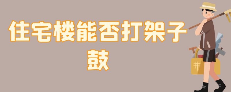 住宅楼能否打架子鼓 住宅楼可以敲架子鼓吗