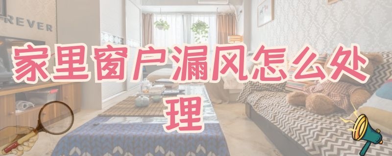 家里窗户漏风怎么处理（家里窗户漏风怎么处理方法）