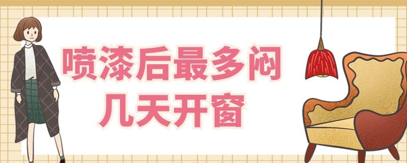 喷漆后最多闷几天开窗 喷漆后多久开窗