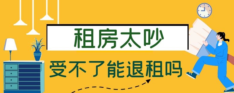 租房太吵受不了能退租吗（租房太吵受不了能退租吗还没签约）