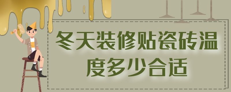 冬天装修贴瓷砖温度多少合适（冬天装修贴瓷砖温度多少合适呢）