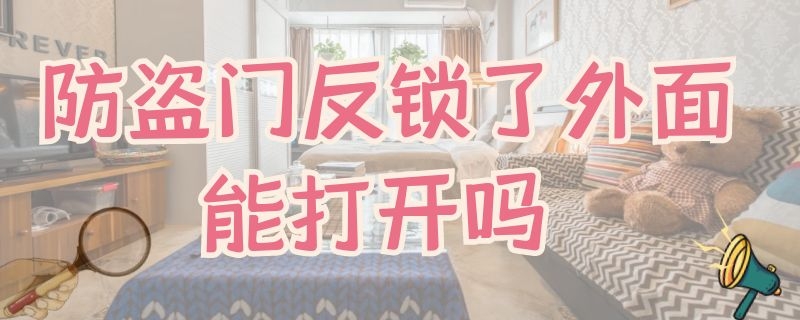 防盗门反锁了外面能打开吗 老式防盗门反锁了外面能打开吗