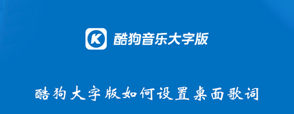 酷狗大字版如何设置桌面歌词 酷狗大字版如何设置桌面歌词播放